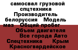 самосвал грузовой спцтехника › Производитель ­ белоруссия › Модель ­ маз › Общий пробег ­ 150 000 › Объем двигателя ­ 98 000 - Все города Авто » Спецтехника   . Крым,Красногвардейское